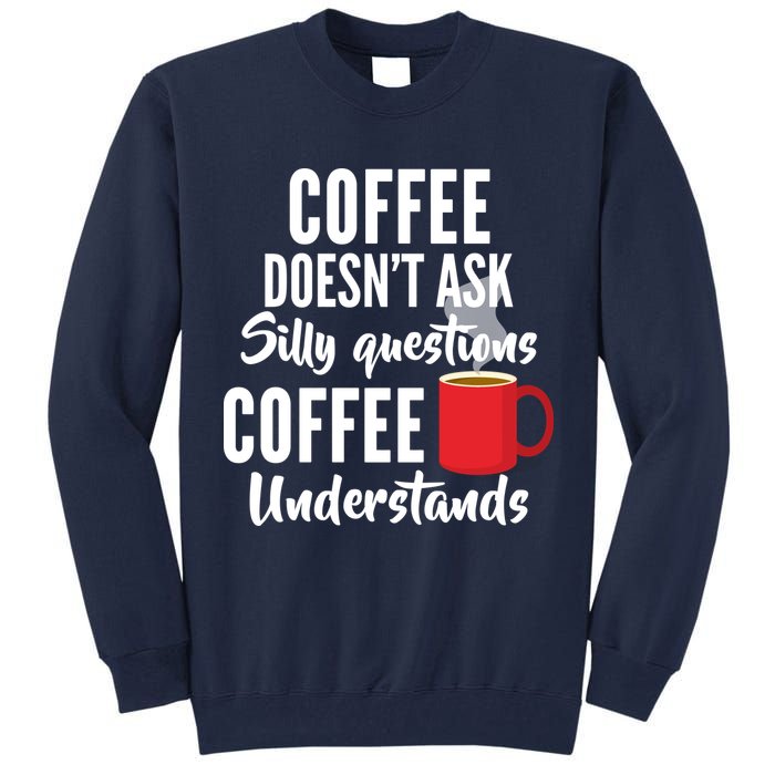 Coffee Doesn't Ask Silly Questions Coffee Understands Tall Sweatshirt