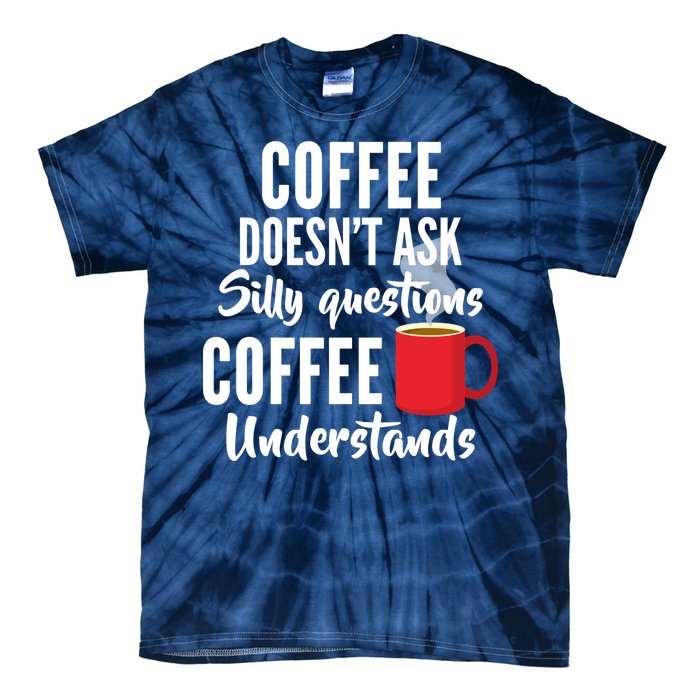 Coffee Doesn't Ask Silly Questions Coffee Understands Tie-Dye T-Shirt