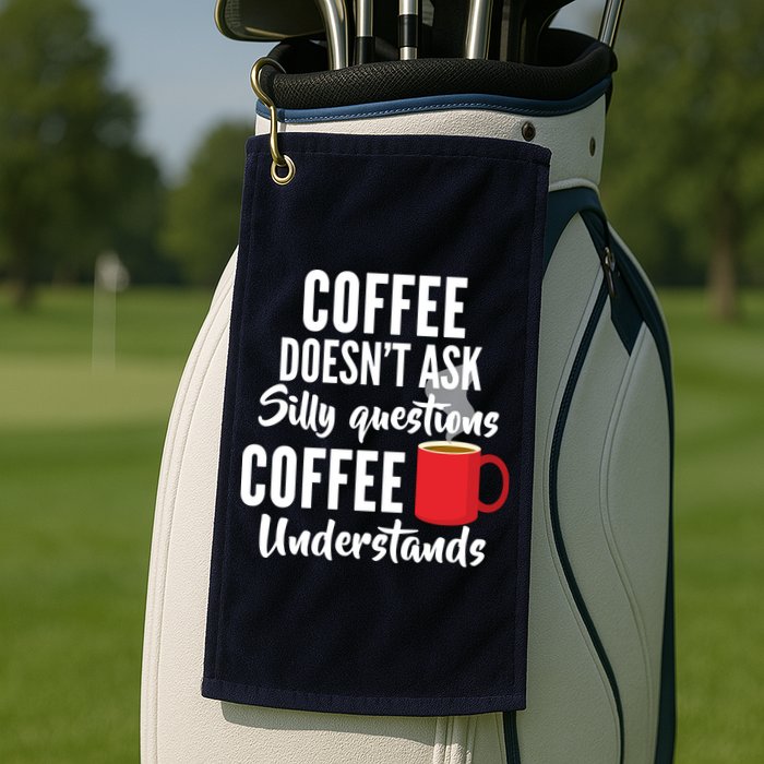 Coffee Doesn't Ask Silly Questions Coffee Understands Golf Towel