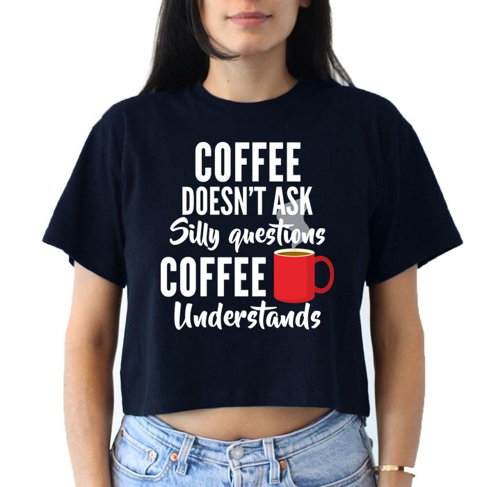 Coffee Doesn't Ask Silly Questions Coffee Understands Crop Top