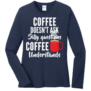 Coffee Doesn't Ask Silly Questions Coffee Understands Ladies Long Sleeve Shirt