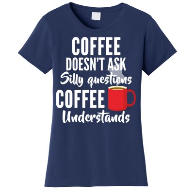 Coffee Doesn't Ask Silly Questions Coffee Understands Women's T-Shirt