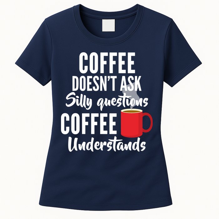 Coffee Doesn't Ask Silly Questions Coffee Understands Womens T-Shirt
