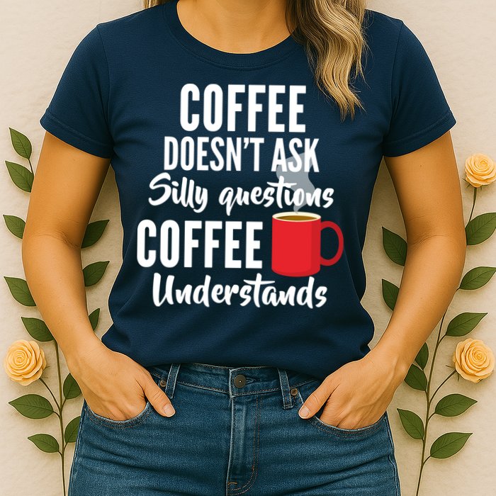 Coffee Doesn't Ask Silly Questions Coffee Understands Womens T-Shirt