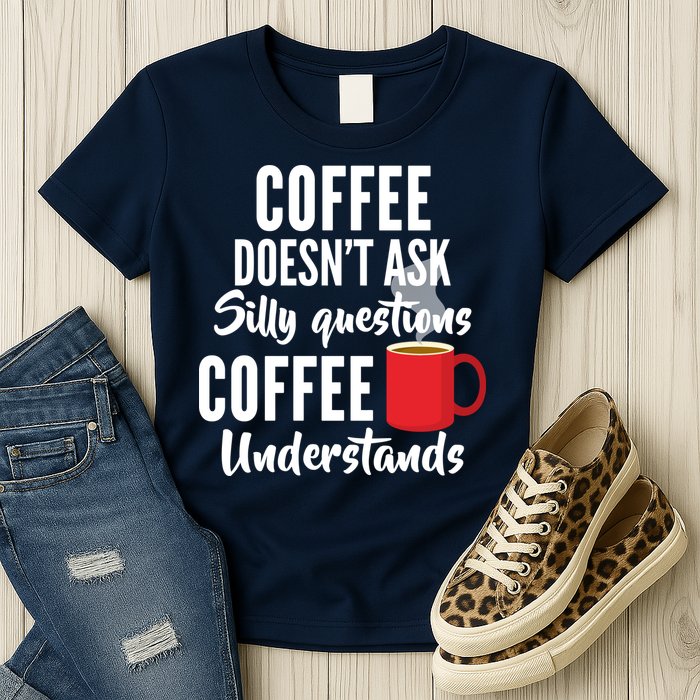 Coffee Doesn't Ask Silly Questions Coffee Understands Womens T-Shirt