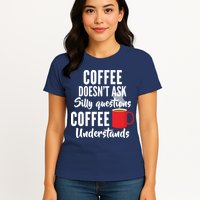 Coffee Doesn't Ask Silly Questions Coffee Understands Womens T-Shirt