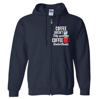 Coffee Doesn't Ask Silly Questions Coffee Understands Full Zip Hoodie