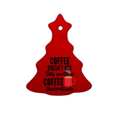 Coffee Doesn't Ask Silly Questions Coffee Understands Ceramic Tree Ornament