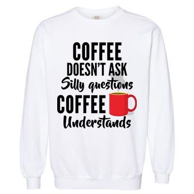 Coffee Doesn't Ask Silly Questions Coffee Understands Garment-Dyed Sweatshirt