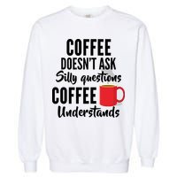 Coffee Doesn't Ask Silly Questions Coffee Understands Garment-Dyed Sweatshirt