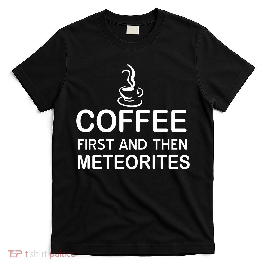 Coffee First And Then Meteorites T-Shirt