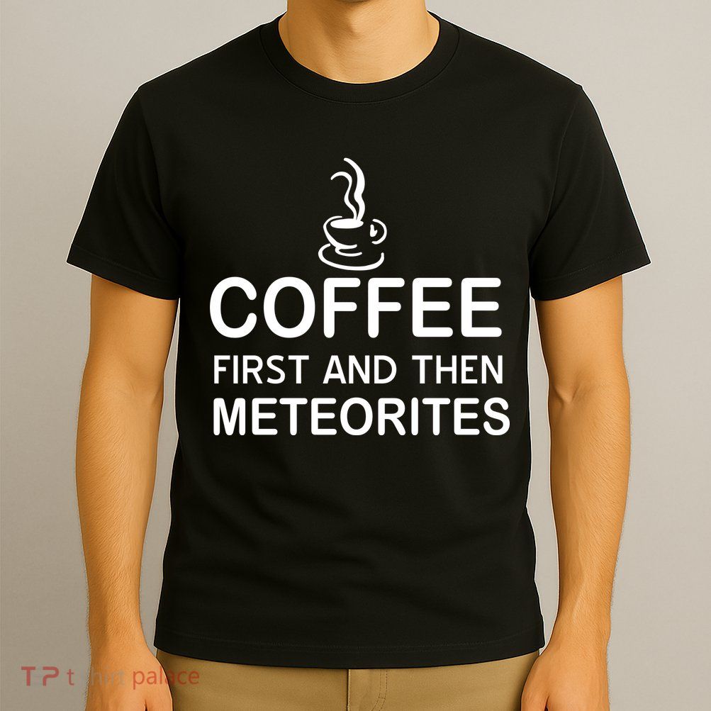 Coffee First And Then Meteorites T-Shirt