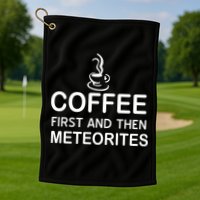 Coffee First And Then Meteorites Golf Towel