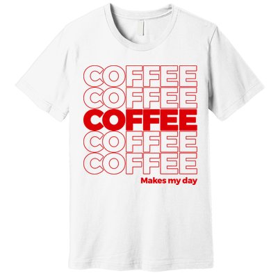 Coffee Makes My Day Thank You Bag Parody Premium T-Shirt