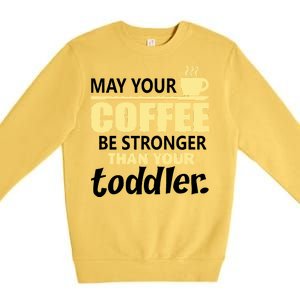 Coffee Mom - May Your Coffee Be Stronger Than Your Toddler Premium Crewneck Sweatshirt