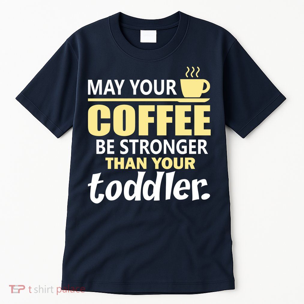 Coffee Mom - May Your Coffee Be Stronger Than Your Toddler Tall T-Shirt