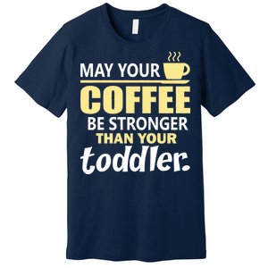 Coffee Mom - May Your Coffee Be Stronger Than Your Toddler Premium T-Shirt