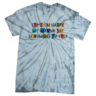 Come On Harry We Wanna Say Goodnight To You Tie-Dye T-Shirt