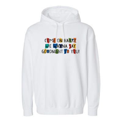 Come On Harry We Wanna Say Goodnight To You Garment-Dyed Fleece Hoodie