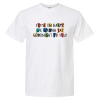 Come On Harry We Wanna Say Goodnight To You Garment-Dyed Heavyweight T-Shirt