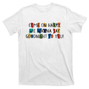 Come On Harry We Wanna Say Goodnight To You T-Shirt