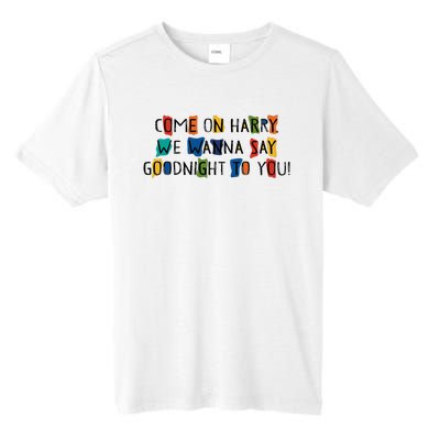 Come On Harry We Wanna Say Goodnight To You Tall Fusion ChromaSoft Performance T-Shirt