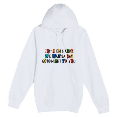 Come On Harry We Wanna Say Goodnight To You Premium Pullover Hoodie