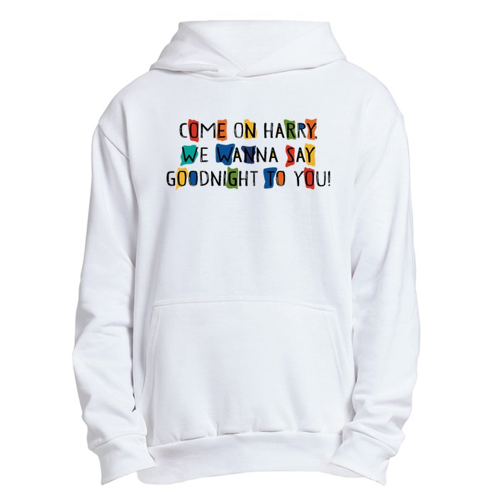 Come On Harry We Wanna Say Goodnight To You Urban Pullover Hoodie