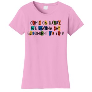 Come On Harry We Wanna Say Goodnight To You Women's T-Shirt