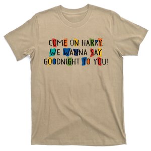 Come On Harry We Wanna Say Goodnight To You T-Shirt