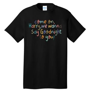 Come On, Harry, We Wanna Say Goodnight To You! As It Was Tall T-Shirt