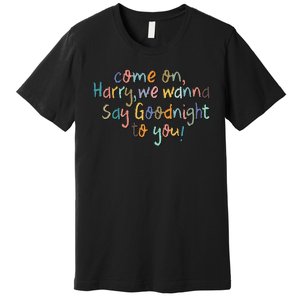 Come On, Harry, We Wanna Say Goodnight To You! As It Was Premium T-Shirt