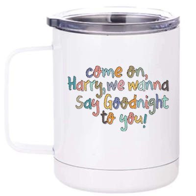 Come On, Harry, We Wanna Say Goodnight To You! As It Was 12 oz Stainless Steel Tumbler Cup