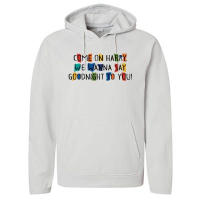 Come On Harry We Wanna Say Goodnight To You Performance Fleece Hoodie