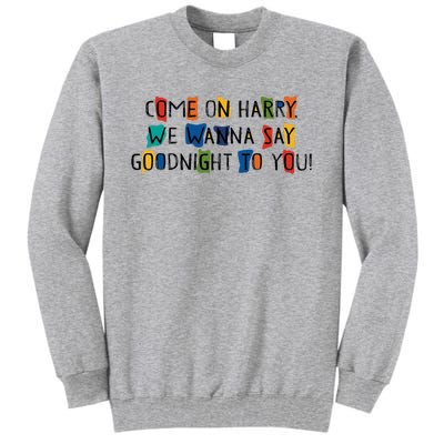 Come On Harry We Wanna Say Goodnight To You Tall Sweatshirt