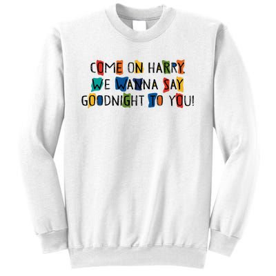 Come On Harry We Wanna Say Goodnight To You Sweatshirt