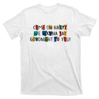 Come On Harry We Wanna Say Goodnight To You T-Shirt