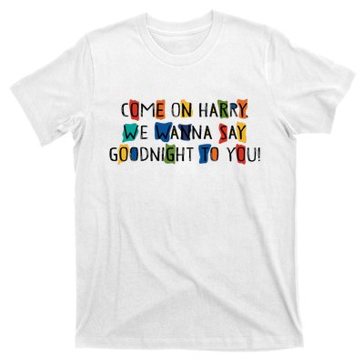 Come On Harry We Wanna Say Goodnight To You T-Shirt