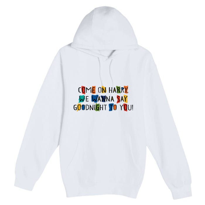 Come On Harry We Wanna Say Goodnight To You Premium Pullover Hoodie