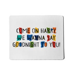 Come On Harry We Wanna Say Goodnight To You Mousepad