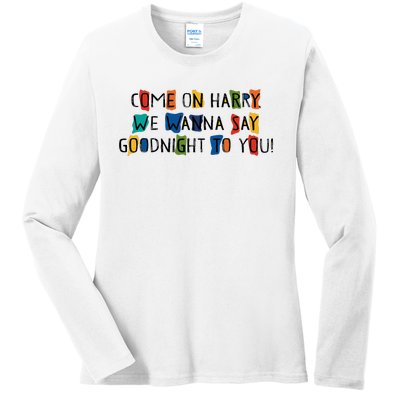 Come On Harry We Wanna Say Goodnight To You Ladies Long Sleeve Shirt