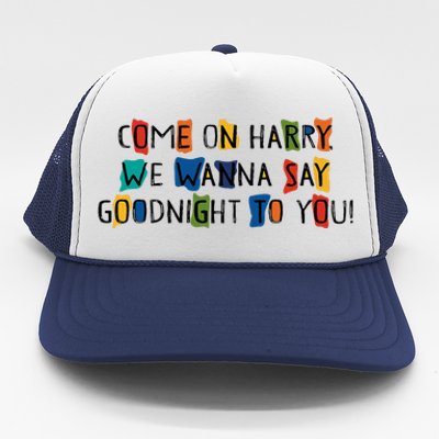 Come On Harry We Wanna Say Goodnight To You Trucker Hat