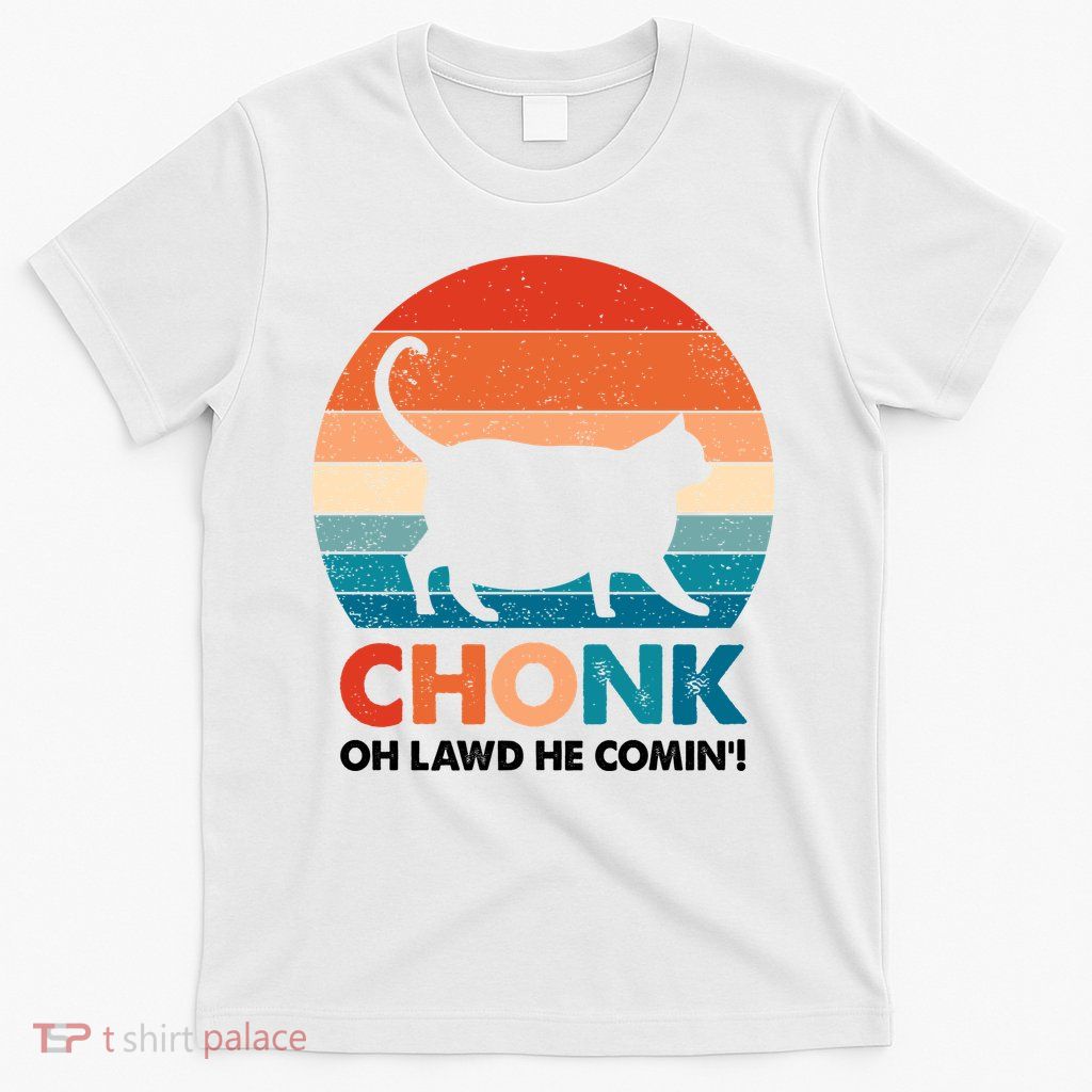 Chonk Oh Lawd He Comin Funny Fat Cat T-Shirt