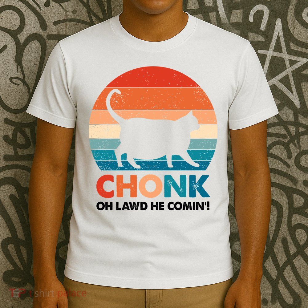 Chonk Oh Lawd He Comin Funny Fat Cat T-Shirt