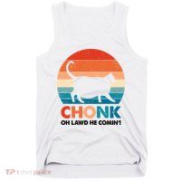 Chonk Oh Lawd He Comin Funny Fat Cat Tank Top