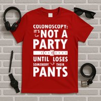 Colonoscopy Its Not A Party Until Somebody Loses T-Shirt
