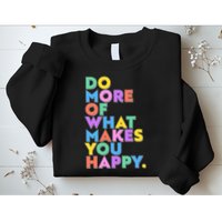 Colorful Do More Of What Makes You Happy Sweatshirt