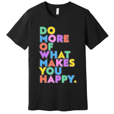 Colorful Do More Of What Makes You Happy Premium T-Shirt