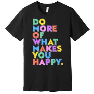 Colorful Do More Of What Makes You Happy Premium T-Shirt