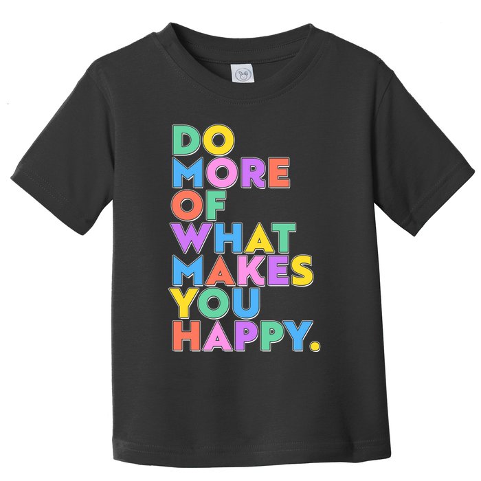Colorful Do More Of What Makes You Happy Toddler T-Shirt